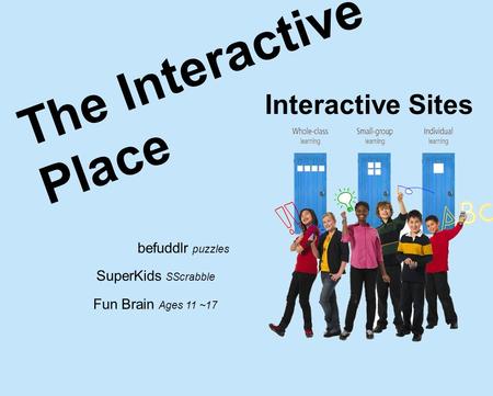 The Interactive Place Interactive Sites befuddlr puzzles SuperKids SScrabble Fun Brain Ages 11 ~17.