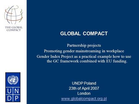 GLOBAL COMPACT Partnership projects Promoting gender mainstreaming in workplace Gender Index Project as a practical example how to use the GC framework.