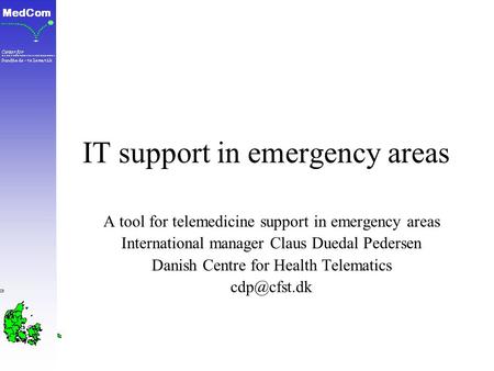 IT support in emergency areas A tool for telemedicine support in emergency areas International manager Claus Duedal Pedersen Danish Centre for Health Telematics.