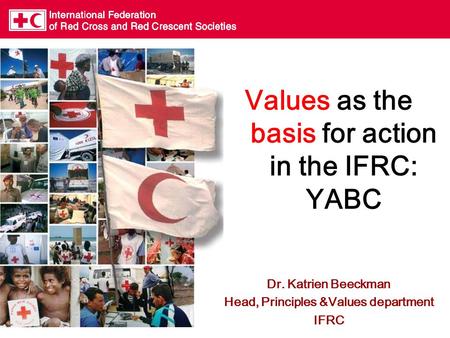 Values as the basis for action in the IFRC: YABC Dr. Katrien Beeckman Head, Principles &Values department IFRC.