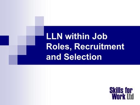 LLN within Job Roles, Recruitment and Selection. Objectives be aware of:  value of LLN Job Role Mapping  effective practice in LLN Job Role Mapping.