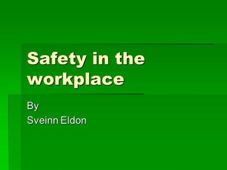 Safety in the workplace By Sveinn Eldon. Work Safety  The right to a safe workplace  The obligation of employers to provide a workplace free of recognized.