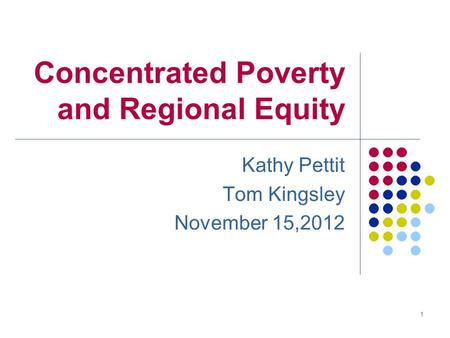 Concentrated Poverty and Regional Equity Kathy Pettit Tom Kingsley November 15,2012 1.