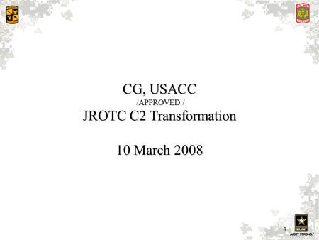 1 CG, USACC /APPROVED / /APPROVED / JROTC C2 Transformation 10 March 2008.