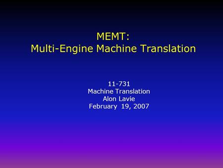 MEMT: Multi-Engine Machine Translation 11-731 Machine Translation Alon Lavie February 19, 2007.