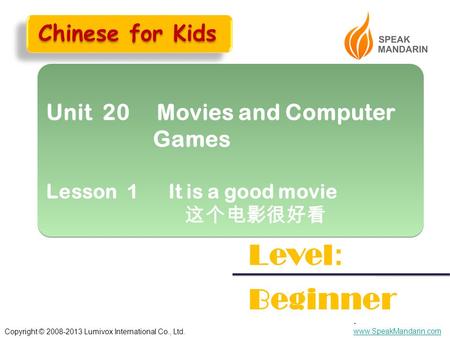 Copyright © 2008-2013 Lumivox International Co., Ltd.. www.SpeakMandarin.com www.SpeakMandarin.com Unit 20 Movies and Computer Games Lesson 1 It is a good.