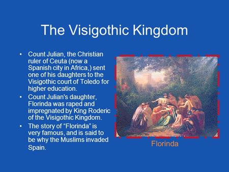 The Visigothic Kingdom Count Julian, the Christian ruler of Ceuta (now a Spanish city in Africa,) sent one of his daughters to the Visigothic court of.