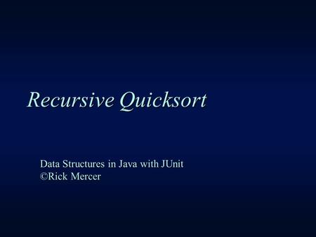 Recursive Quicksort Data Structures in Java with JUnit ©Rick Mercer.