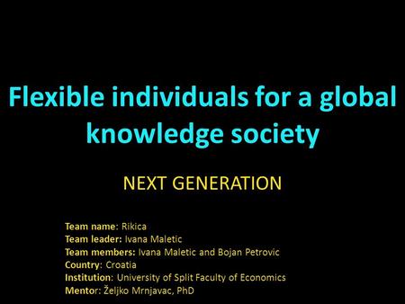 Flexible individuals for a global knowledge society NEXT GENERATION Team name: Rikica Team leader: Ivana Maletic Team members: Ivana Maletic and Bojan.