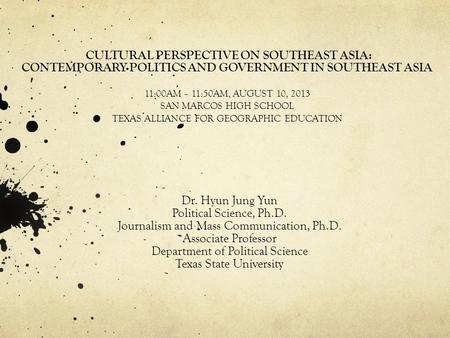 CULTURAL PERSPECTIVE ON SOUTHEAST ASIA: CONTEMPORARY POLITICS AND GOVERNMENT IN SOUTHEAST ASIA 11:00AM – 11:50AM, AUGUST 10, 2013 SAN MARCOS HIGH SCHOOL.