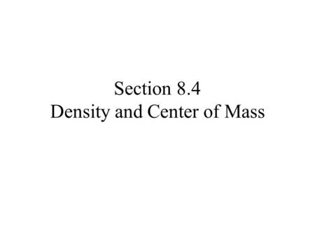 Section 8.4 Density and Center of Mass. Density Looking to measure density –For example population density given in people per some kind of unit –For.