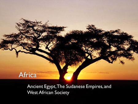 Africa Ancient Egypt, The Sudanese Empires, and West African Society.