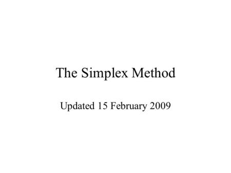 The Simplex Method Updated 15 February 2009. Main Steps of the Simplex Method 1.Put the problem in Row-Zero Form. 2.Construct the Simplex tableau. 3.Obtain.