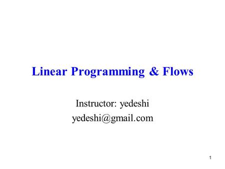 1 Linear Programming & Flows Instructor: yedeshi