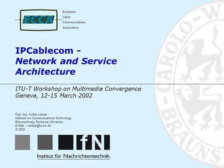 IPCablecom - Network and Service Architecture Dipl.-Ing. Volker Leisse Institute for Communications Technology Braunschweig Technical University E-Mail: