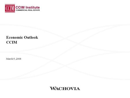 March 5, 2008 Economic Outlook CCIM. Wachovia Economics Group 2 Economic Growth While Risks to the Economic Expansion Have Increased Considerably, We.