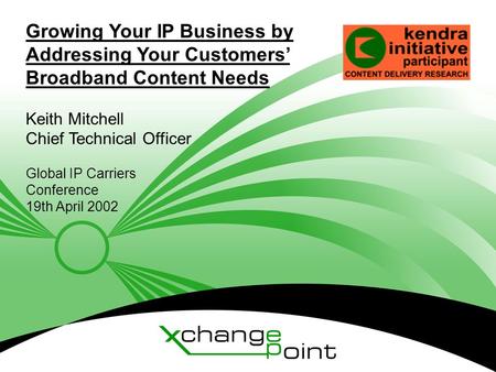 © XchangePoint 2001 Growing Your IP Business by Addressing Your Customers’ Broadband Content Needs Keith Mitchell Chief Technical Officer Global IP Carriers.