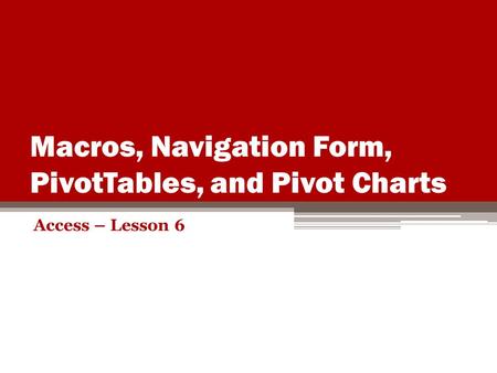 Macros, Navigation Form, PivotTables, and Pivot Charts Access – Lesson 6.