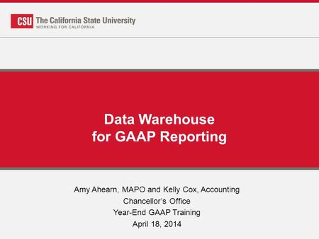 Data Warehouse for GAAP Reporting Amy Ahearn, MAPO and Kelly Cox, Accounting Chancellor’s Office Year-End GAAP Training April 18, 2014.