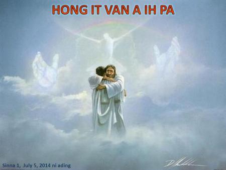 Sinna 1, July 5, 2014 ni ading. “Tu in Topa aw, nang mah in ka Pa uh na hihi; ko te in, tungman bang ka hi uh a, nang mah in belsekpa na hihi; kote in,