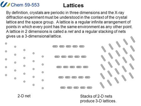 Chem 59-553 Lattices By definition, crystals are periodic in three dimensions and the X-ray diffraction experiment must be understood in the context of.