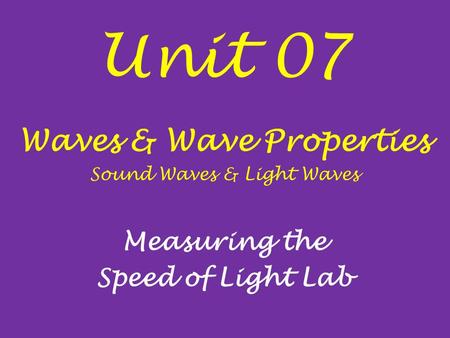 Unit 07 Waves & Wave Properties Sound Waves & Light Waves Measuring the Speed of Light Lab.