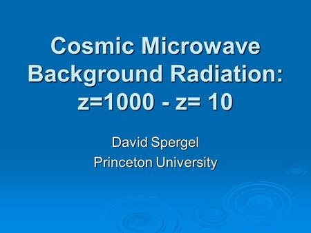 Cosmic Microwave Background Radiation: z=1000 - z= 10 David Spergel Princeton University.