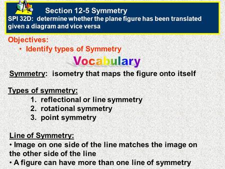 Section 12-5 Symmetry SPI 32D: determine whether the plane figure has been translated given a diagram and vice versa Objectives: Identify types of Symmetry.