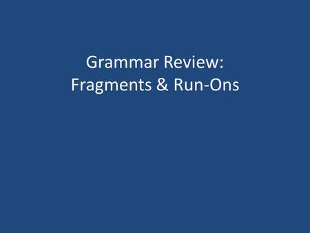 Grammar Review: Fragments & Run-Ons. Fragments & Run-Ons Jordan’s unhealthy infatuation with boy band posters and paraphernalia was the reason for his.