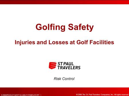 Risk Control © 2006 The St. Paul Travelers Companies, Inc. All rights reserved. E:/2005/PRODUCT SAFETY & LIABILITY/TEMPLATE.PPT 1 Golfing Safety Injuries.