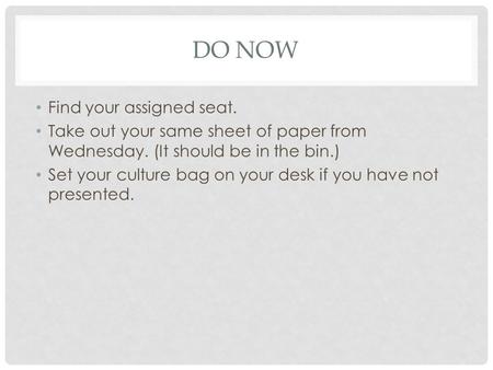 DO NOW Find your assigned seat. Take out your same sheet of paper from Wednesday. (It should be in the bin.) Set your culture bag on your desk if you have.