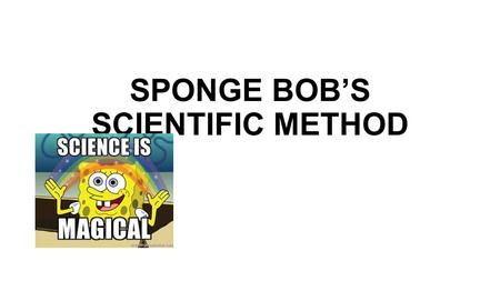 SPONGE BOB’S SCIENTIFIC METHOD