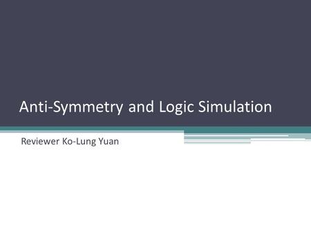 Anti-Symmetry and Logic Simulation Reviewer Ko-Lung Yuan.