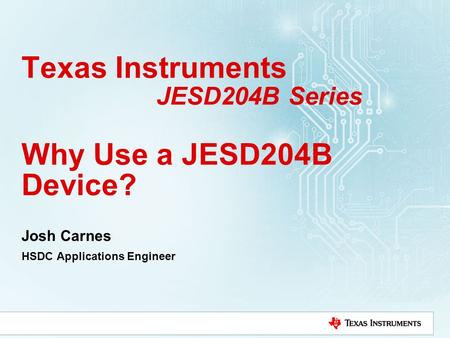 Texas Instruments JESD204B Series Why Use a JESD204B Device? Josh Carnes HSDC Applications Engineer.