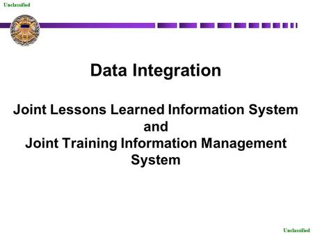 Unclassified Data Integration Joint Lessons Learned Information System and Joint Training Information Management System Unclassified.