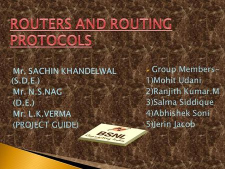 Mr. SACHIN KHANDELWAL (S.D.E.) Mr. N.S.NAG (D.E.) Mr. L.K.VERMA (PROJECT GUIDE)  Group Members- 1)Mohit Udani 2)Ranjith Kumar.M 3)Salma Siddique 4)Abhishek.