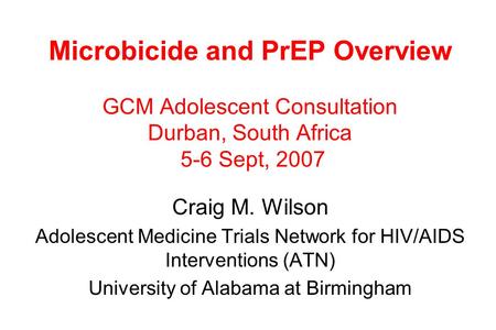 Microbicide and PrEP Overview GCM Adolescent Consultation Durban, South Africa 5-6 Sept, 2007 Craig M. Wilson Adolescent Medicine Trials Network for HIV/AIDS.