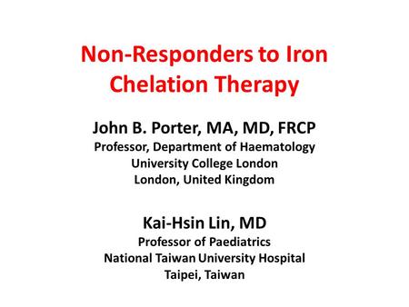 Non-Responders to Iron Chelation Therapy John B. Porter, MA, MD, FRCP Professor, Department of Haematology University College London London, United Kingdom.