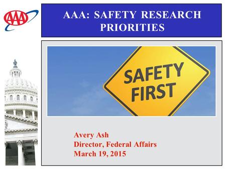 AAA: SAFETY RESEARCH PRIORITIES Avery Ash Director, Federal Affairs March 19, 2015.