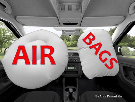 AIR BAGS By Alisa Kawashita.