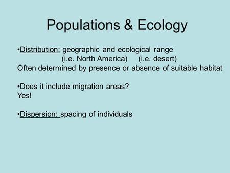 Populations & Ecology Distribution: geographic and ecological range (i.e. North America) (i.e. desert) Often determined by presence.