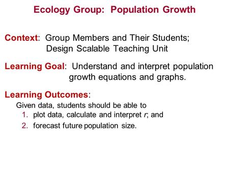 Ecology Group: Population Growth Context: Group Members and Their Students; Design Scalable Teaching Unit Learning Goal: Understand and interpret population.