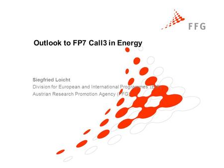 Outlook to FP7 Call3 in Energy Siegfried Loicht Division for European and International Programmes (EIP) Austrian Research Promotion Agency (FFG)