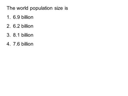 The world population size is 1.6.9 billion 2.6.2 billion 3.8.1 billion 4.7.6 billion.