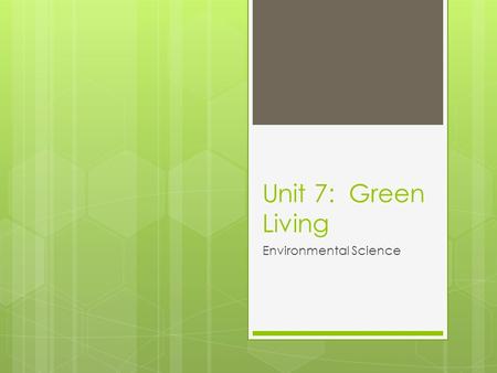 Unit 7: Green Living Environmental Science. Sustainable Living  A Lifestyle  Attempts to reduce an individual’s or society’s use of Earth’s natural.