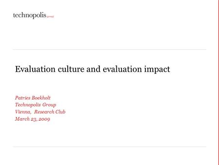 Evaluation culture and evaluation impact Patries Boekholt Technopolis Group Vienna, Research Club March 23, 2009.