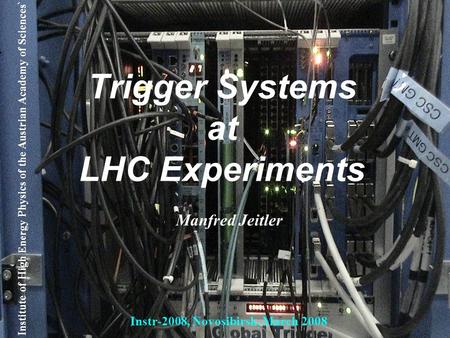 Manfred Jeitler, HEPHY Vienna Trigger Systems at LHC Experiments Instr-2008, Novosibirsk, 4 March 2008 1 Trigger Systems at LHC Experiments Manfred Jeitler.