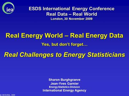 © OECD/IEA, 2009 ESDS International Energy Conference Real Data – Real World London, 30 November 2009 Real Energy World – Real Energy Data Yes, but don’t.