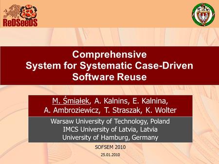 Comprehensive System for Systematic Case-Driven Software Reuse SOFSEM 2010 25.01.2010 M. Śmiałek, A. Kalnins, E. Kalnina, A. Ambroziewicz, T. Straszak,