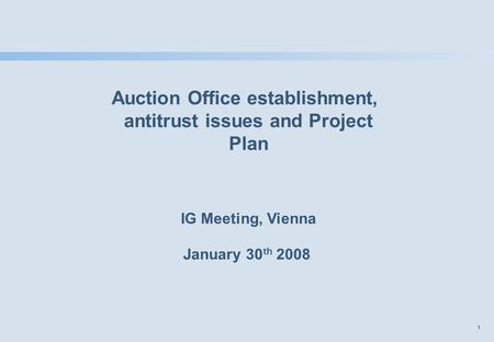 1 Auction Office establishment, antitrust issues and Project Plan IG Meeting, Vienna January 30 th 2008.